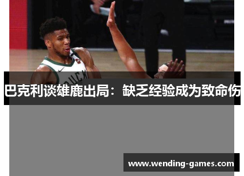 巴克利谈雄鹿出局：缺乏经验成为致命伤