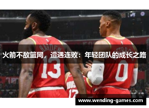 火箭不敌篮网，遭遇连败：年轻团队的成长之路